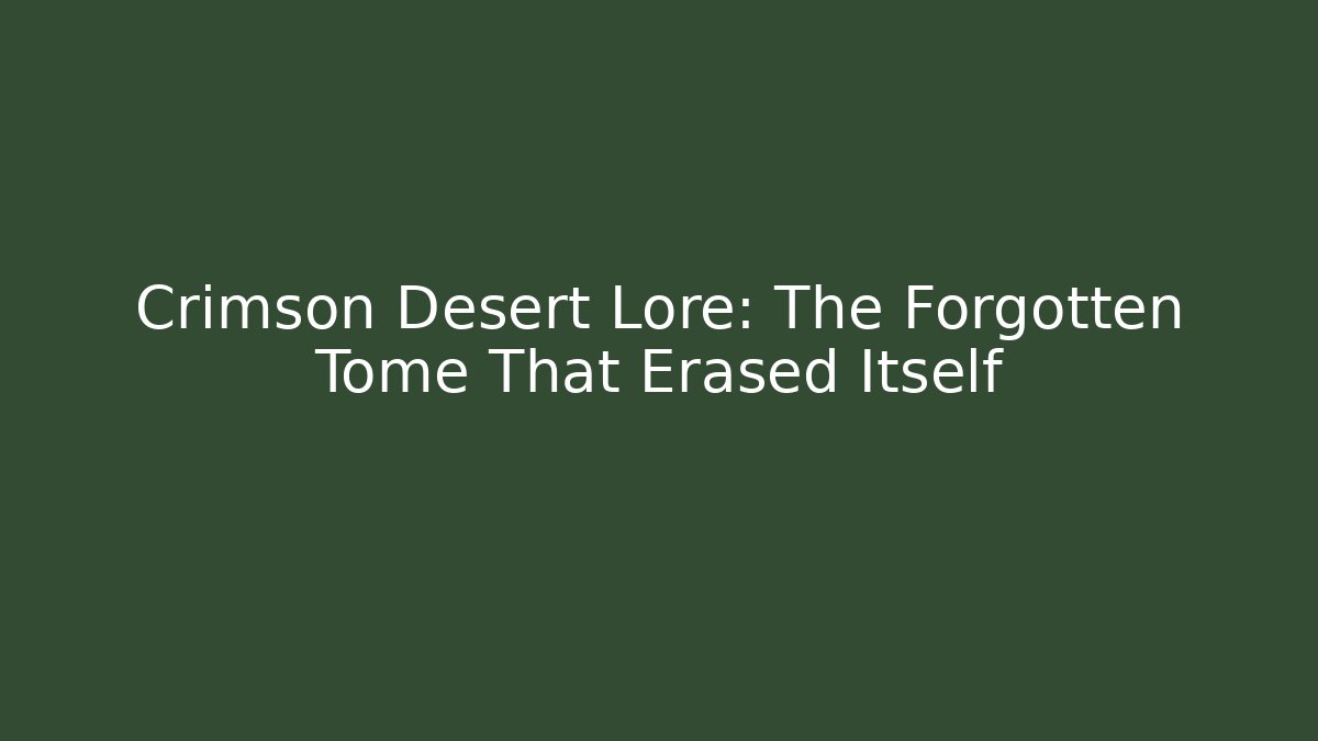 Crimson Desert Lore: The Forgotten Tome That Erased Itself