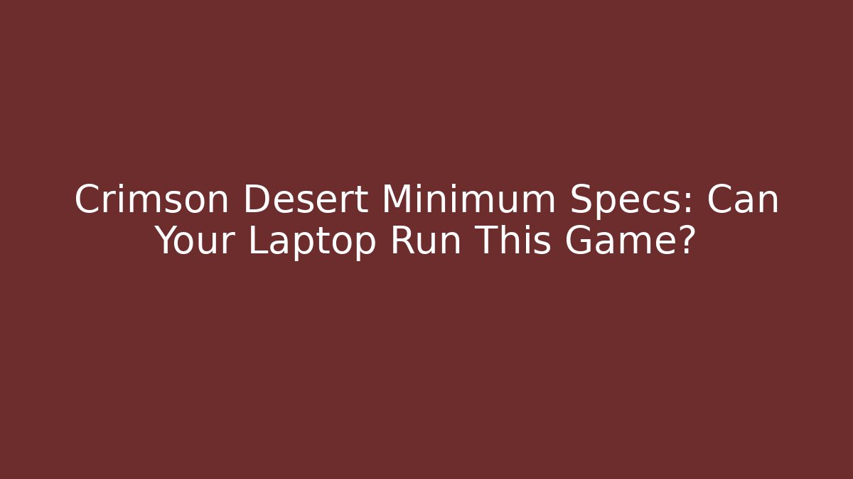 Crimson Desert Minimum Specs: Can Your Laptop Run This Game?