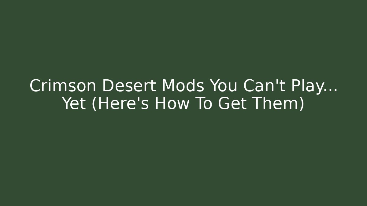 Crimson Desert Mods You Can't Play… Yet (Here's How To Get Them)