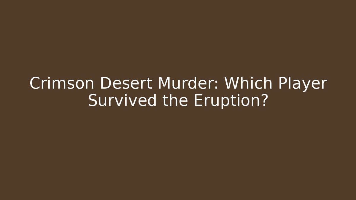 Crimson Desert Murder: Which Player Survived the Eruption?