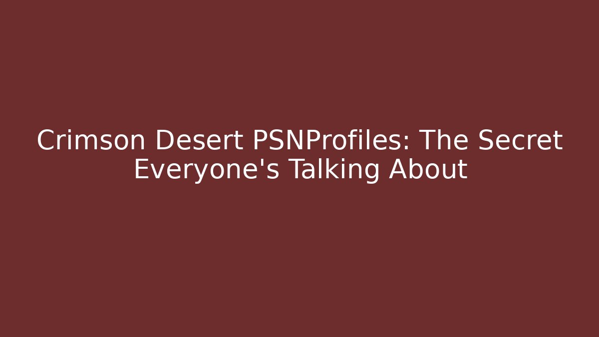 Crimson Desert PSNProfiles: The Secret Everyone's Talking About