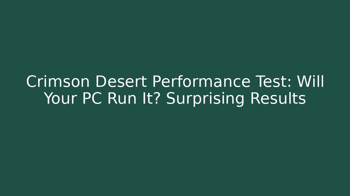 Crimson Desert Performance Test: Will Your PC Run It? Surprising Results