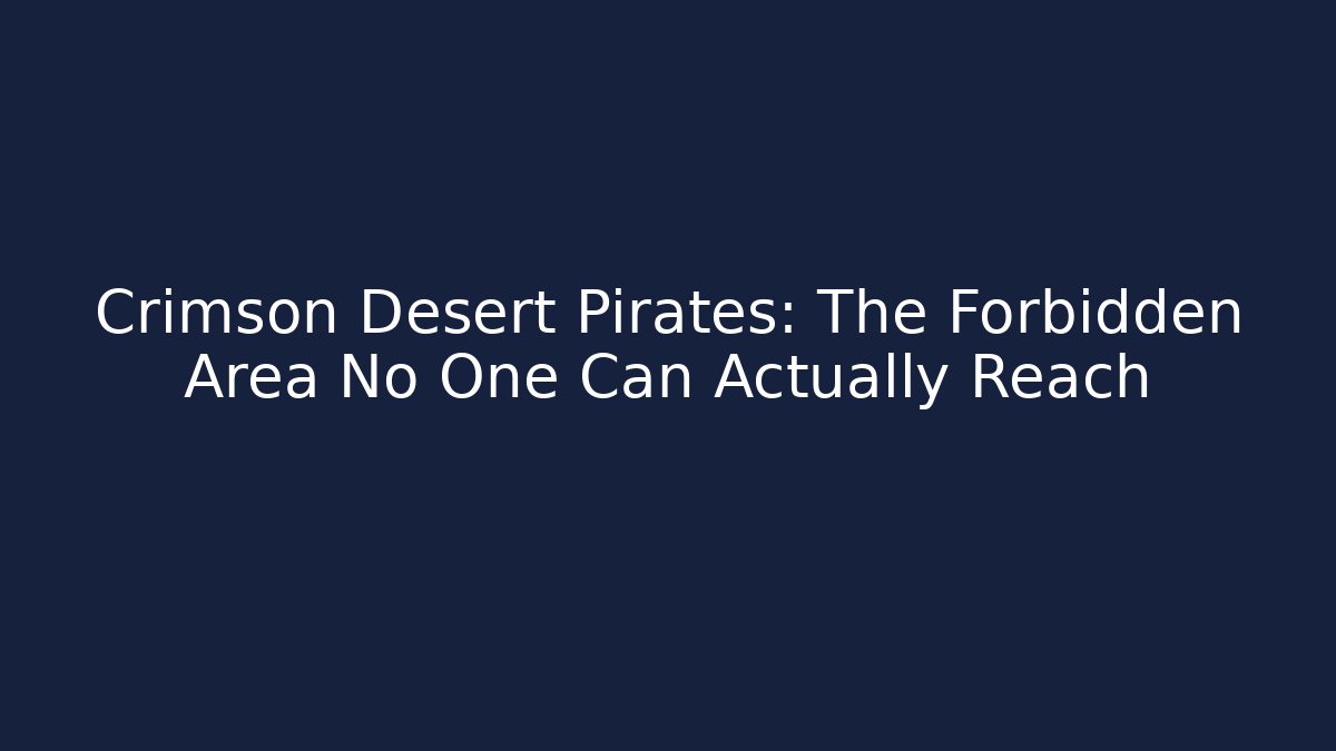 Crimson Desert Pirates: The Forbidden Area No One Can Actually Reach