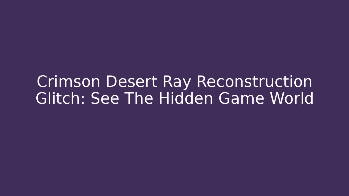 Crimson Desert Ray Reconstruction Glitch: See The Hidden Game World