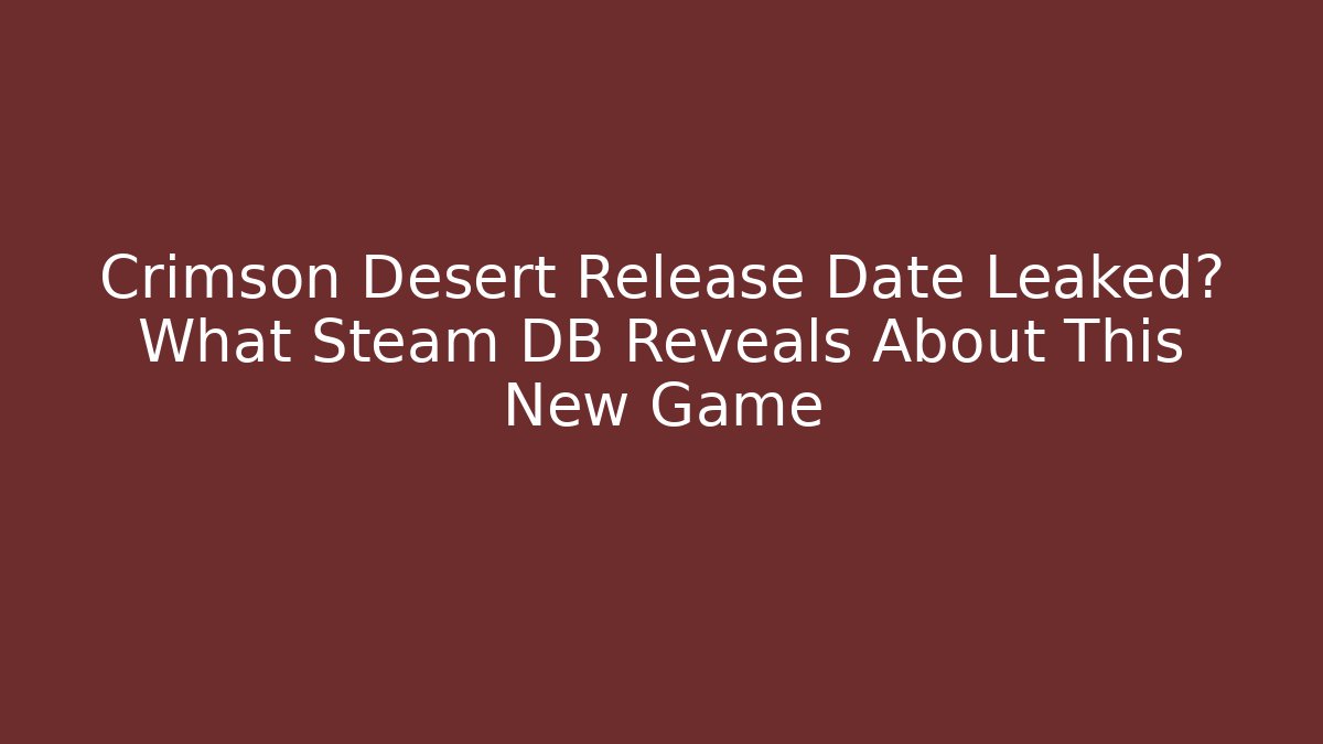 Crimson Desert Release Date Leaked? What Steam DB Reveals About This New Game