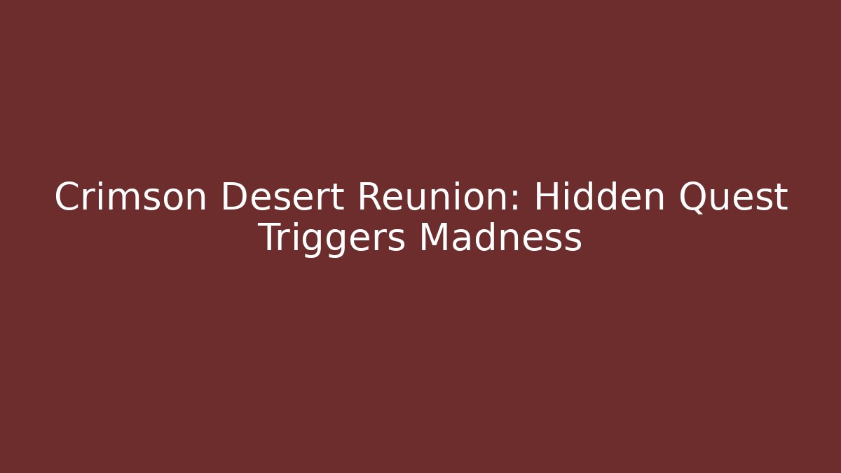 Crimson Desert Reunion: Hidden Quest Triggers Madness