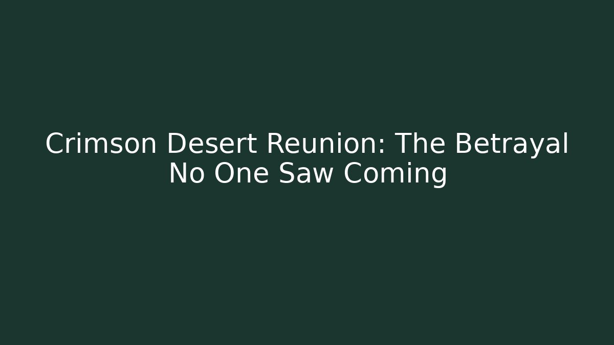 Crimson Desert Reunion: The Betrayal No One Saw Coming