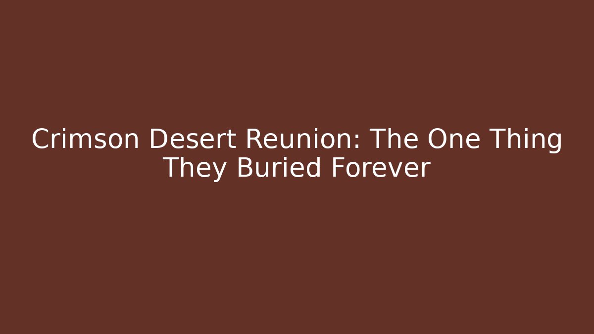 Crimson Desert Reunion: The One Thing They Buried Forever