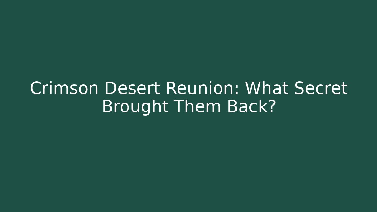 Crimson Desert Reunion: What Secret Brought Them Back?