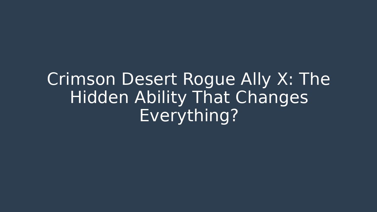 Crimson Desert Rogue Ally X: The Hidden Ability That Changes Everything?