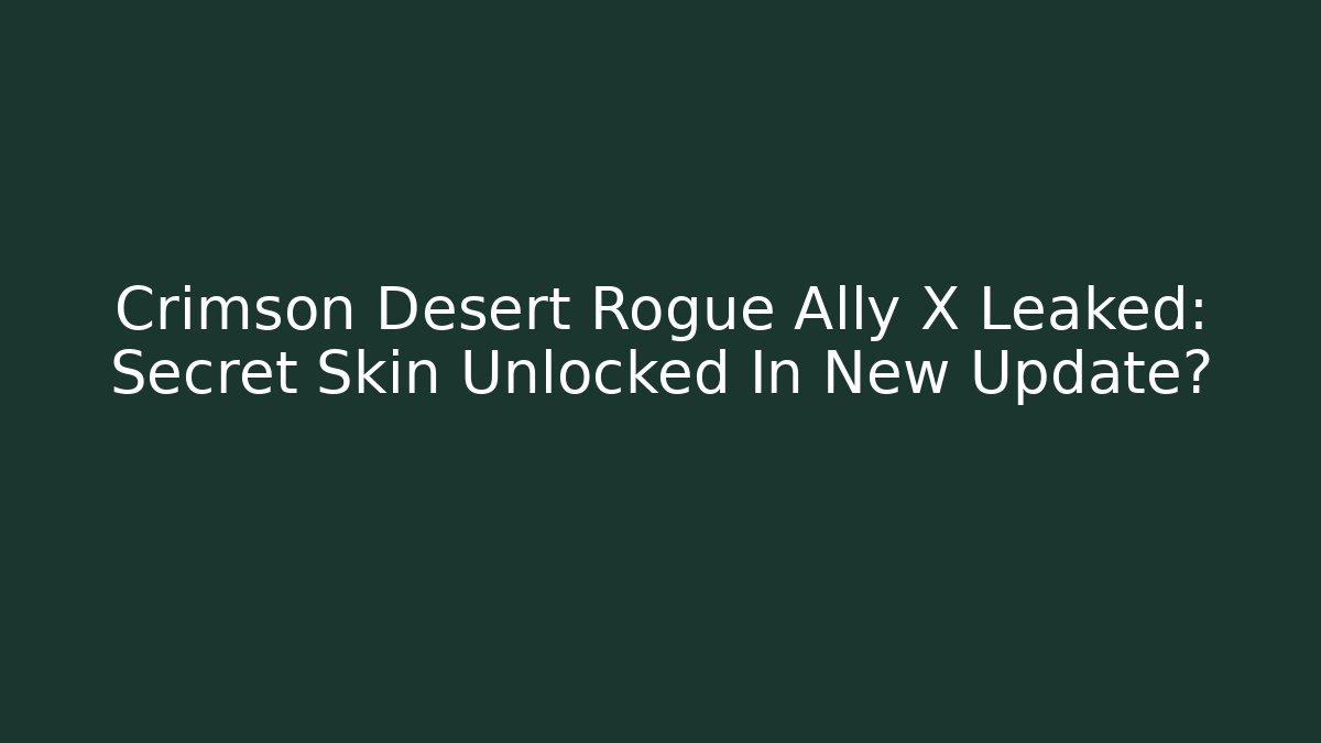 Crimson Desert Rogue Ally X Leaked: Secret Skin Unlocked In New Update?