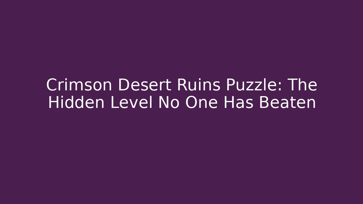 Crimson Desert Ruins Puzzle: The Hidden Level No One Has Beaten