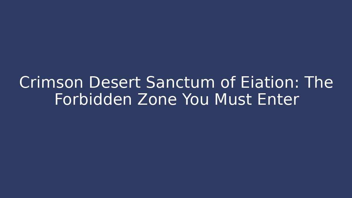 Crimson Desert Sanctum of Eiation: The Forbidden Zone You Must Enter