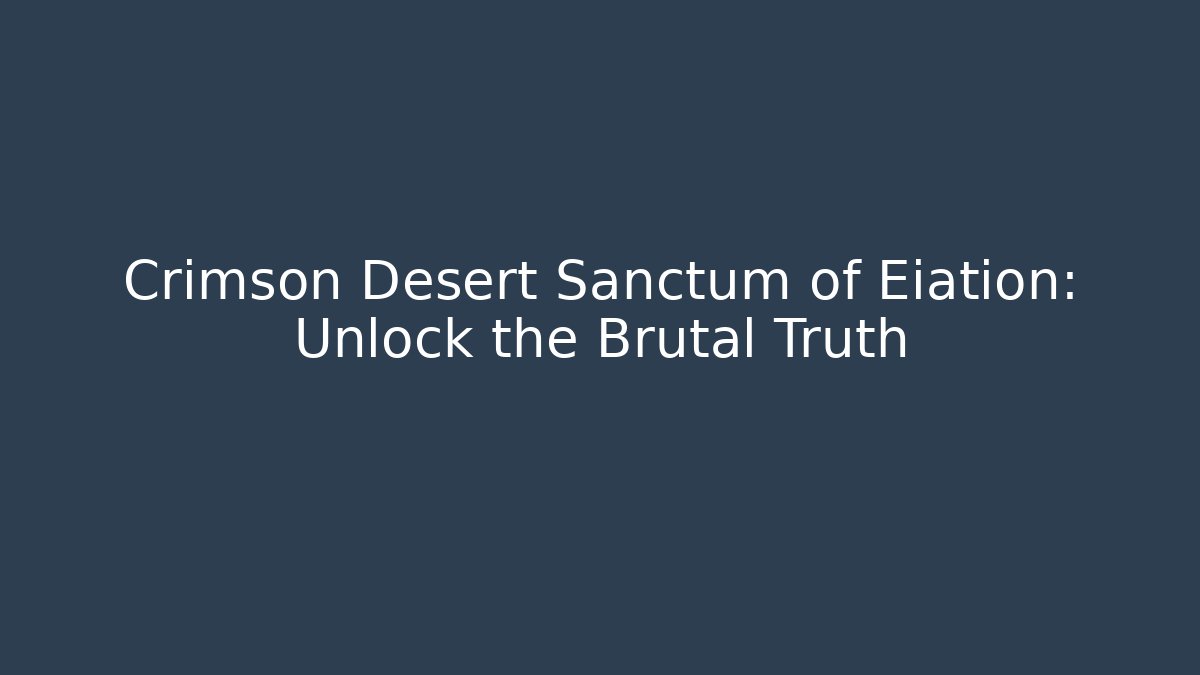 Crimson Desert Sanctum of Eiation: Unlock the Brutal Truth