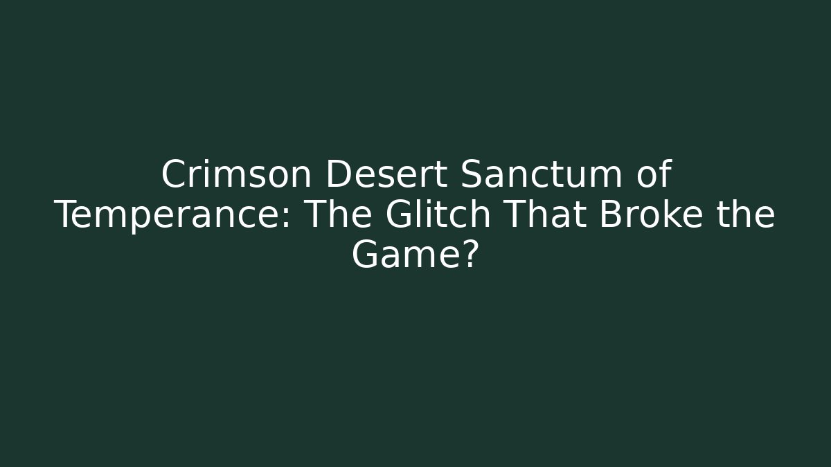 Crimson Desert Sanctum of Temperance: The Glitch That Broke the Game?