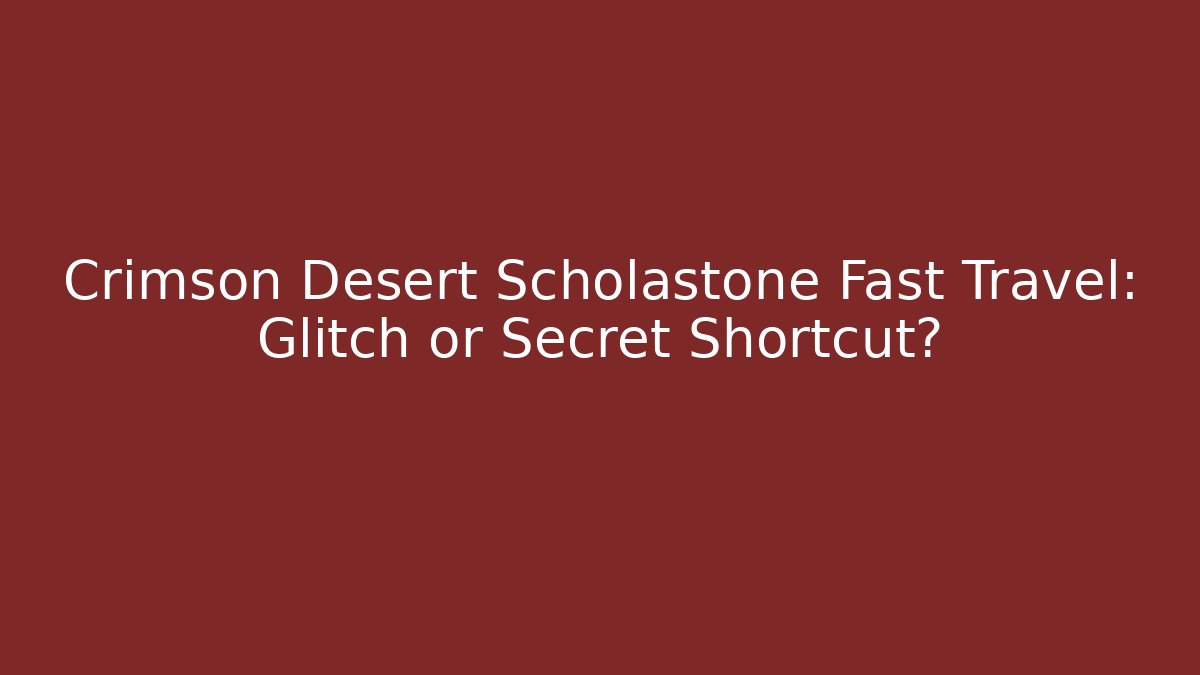 Crimson Desert Scholastone Fast Travel: Glitch or Secret Shortcut?