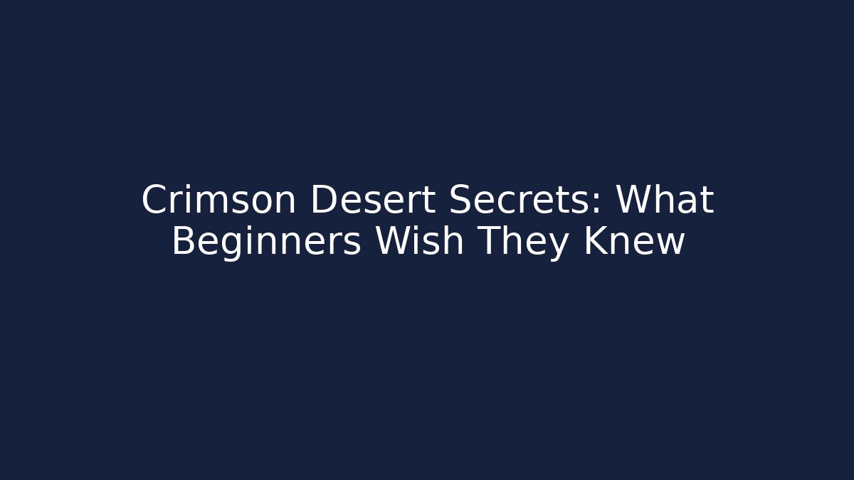 Crimson Desert Secrets: What Beginners Wish They Knew