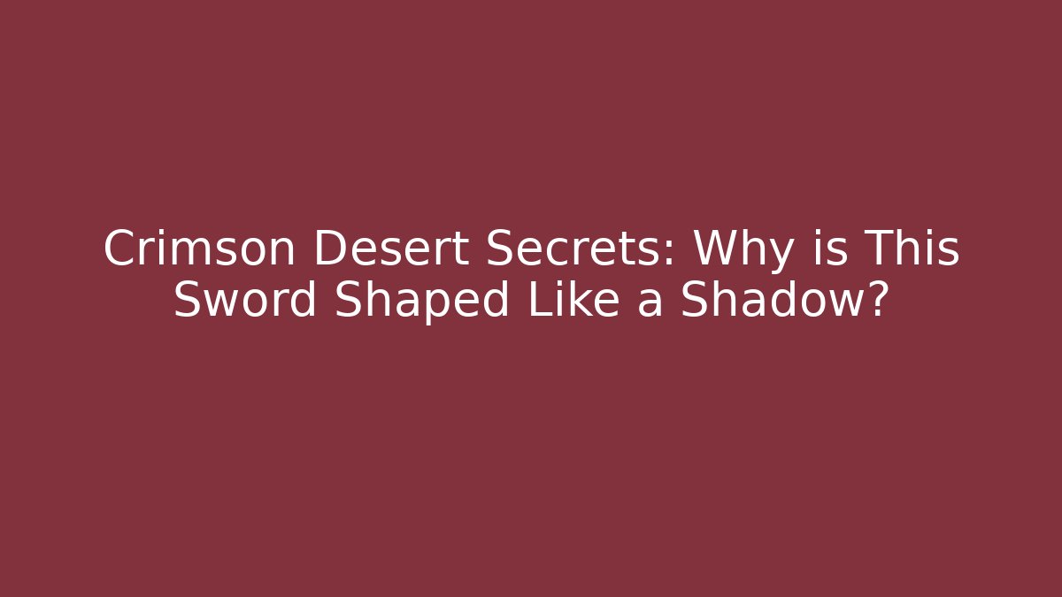 Crimson Desert Secrets: Why is This Sword Shaped Like a Shadow?