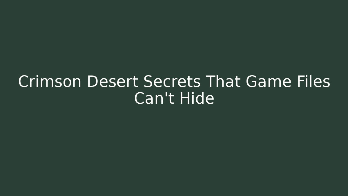 Crimson Desert Secrets That Game Files Can't Hide