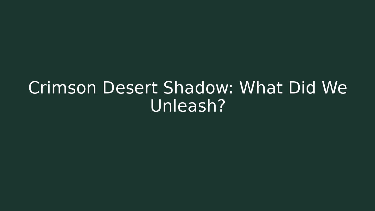 Crimson Desert Shadow: What Did We Unleash?