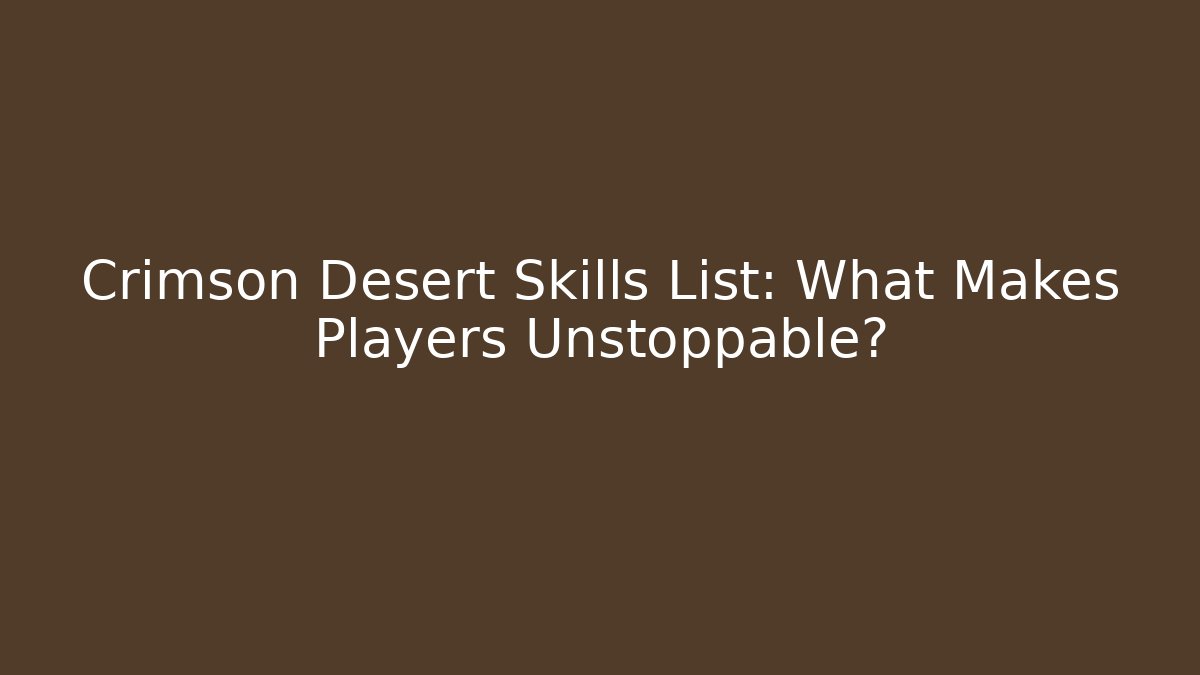 Crimson Desert Skills List: What Makes Players Unstoppable?