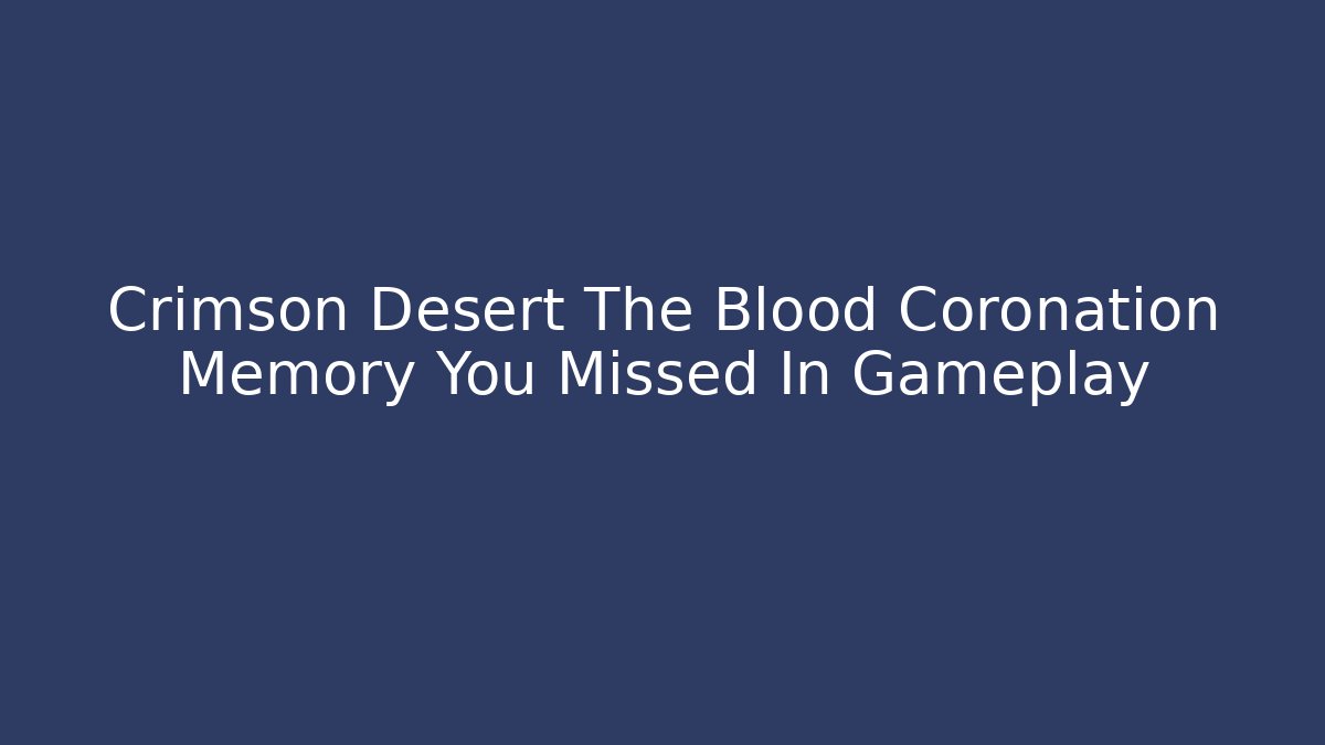 Crimson Desert The Blood Coronation Memory You Missed In Gameplay