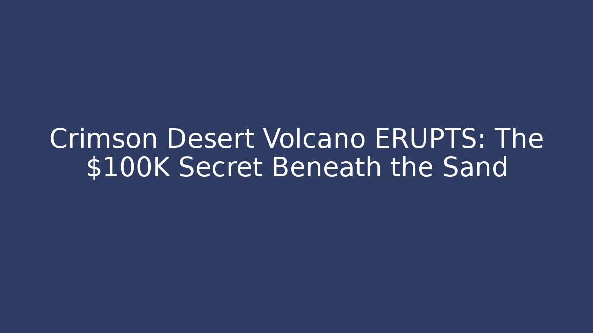 Crimson Desert Volcano ERUPTS: The $100K Secret Beneath the Sand