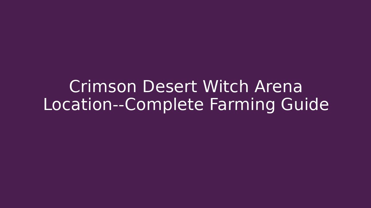 Crimson Desert Witch Arena Location—Complete Farming Guide