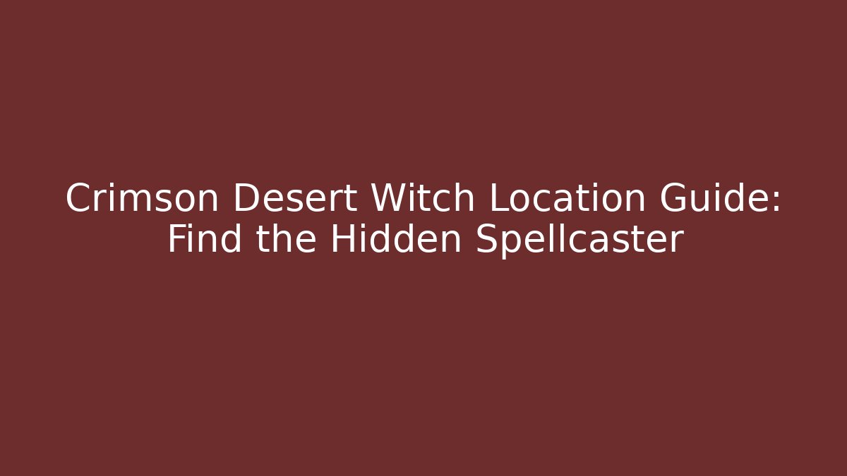 Crimson Desert Witch Location Guide: Find the Hidden Spellcaster - Critter Realm