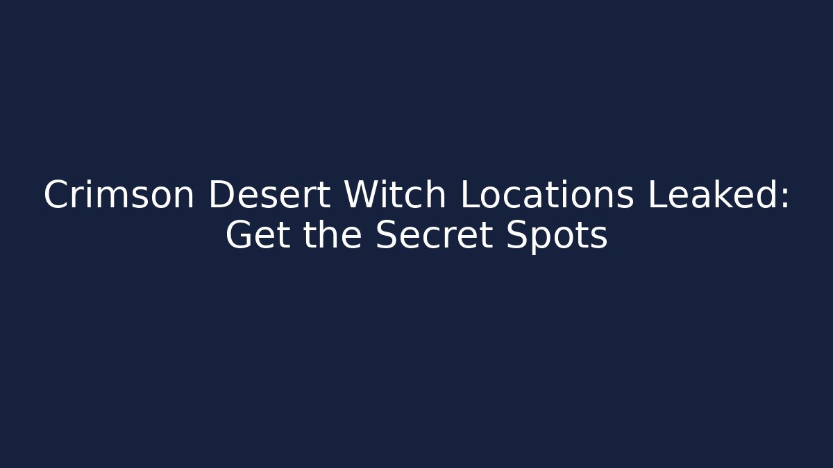 Crimson Desert Witch Locations Leaked: Get the Secret Spots