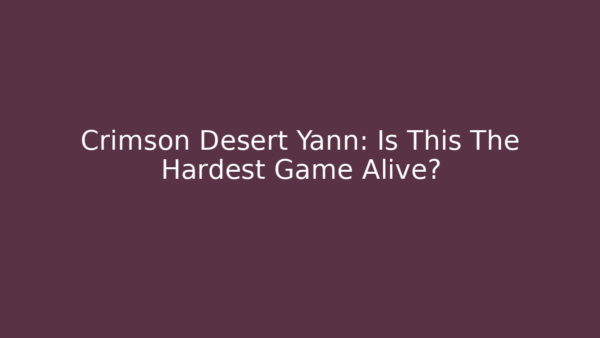 Crimson Desert Yann: Is This The Hardest Game Alive?
