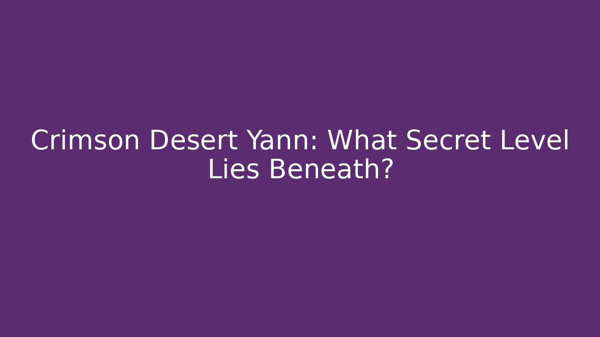 Crimson Desert Yann: What Secret Level Lies Beneath?