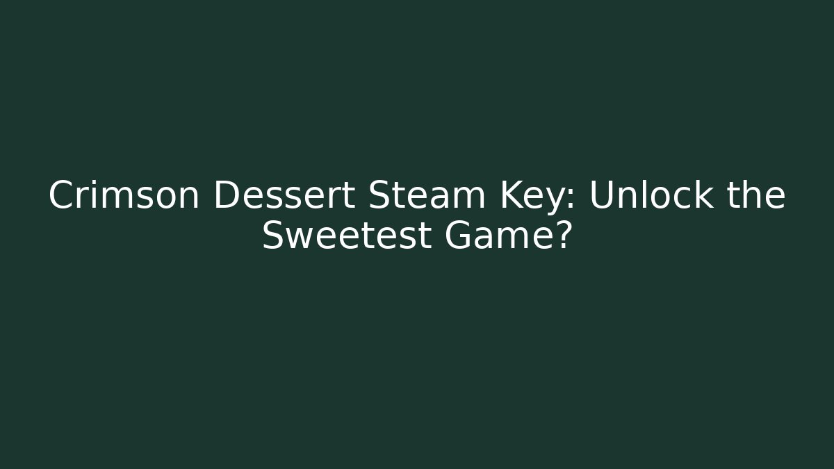 Crimson Dessert Steam Key: Unlock the Sweetest Game?