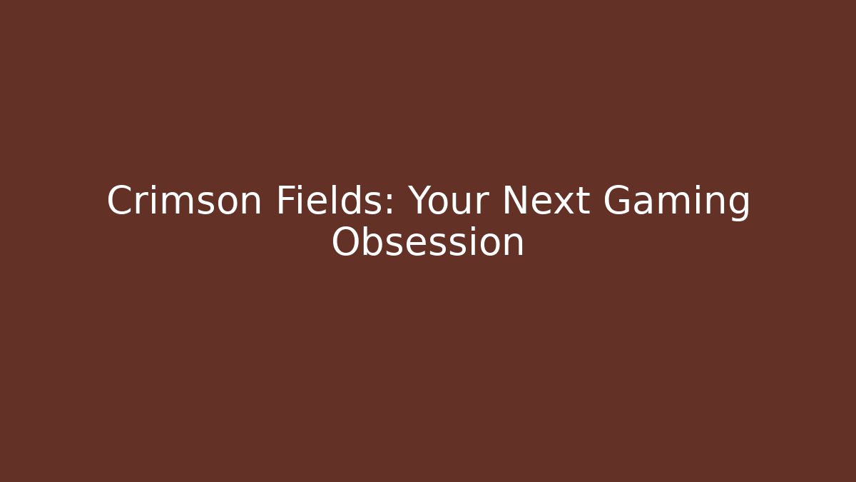 Crimson Fields: Your Next Gaming Obsession