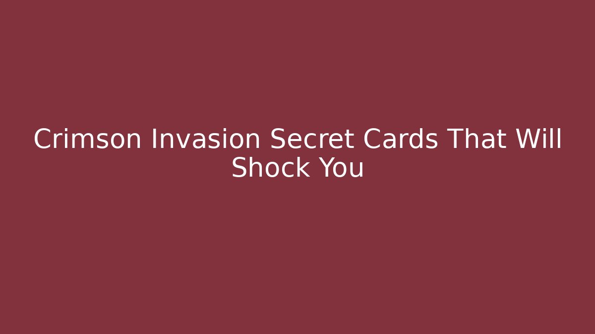 Crimson Invasion Secret Cards That Will Shock You