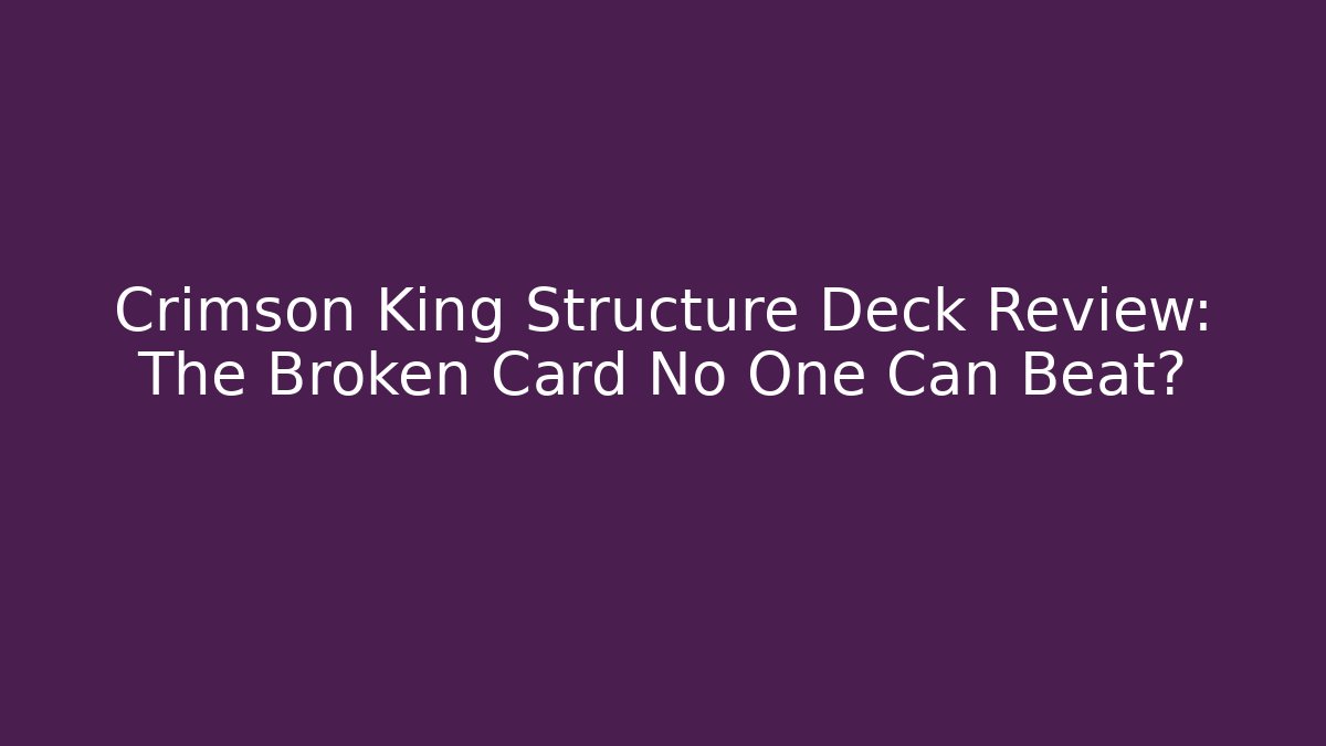 Crimson King Structure Deck Review: The Broken Card No One Can Beat?