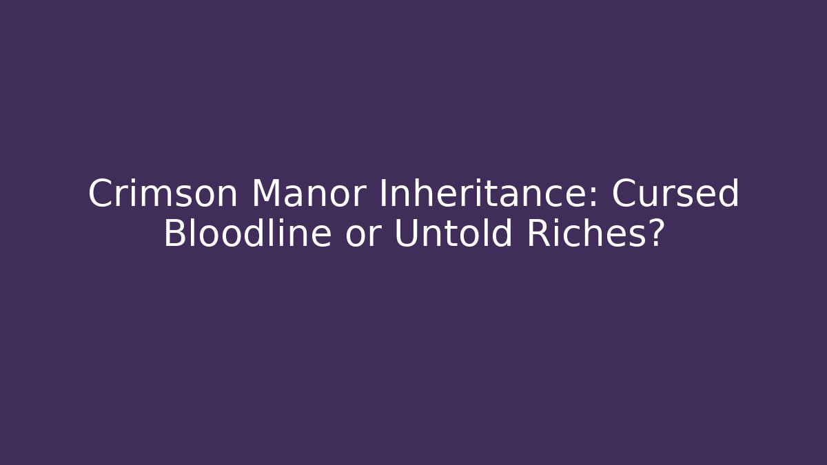 Crimson Manor Inheritance: Cursed Bloodline or Untold Riches?