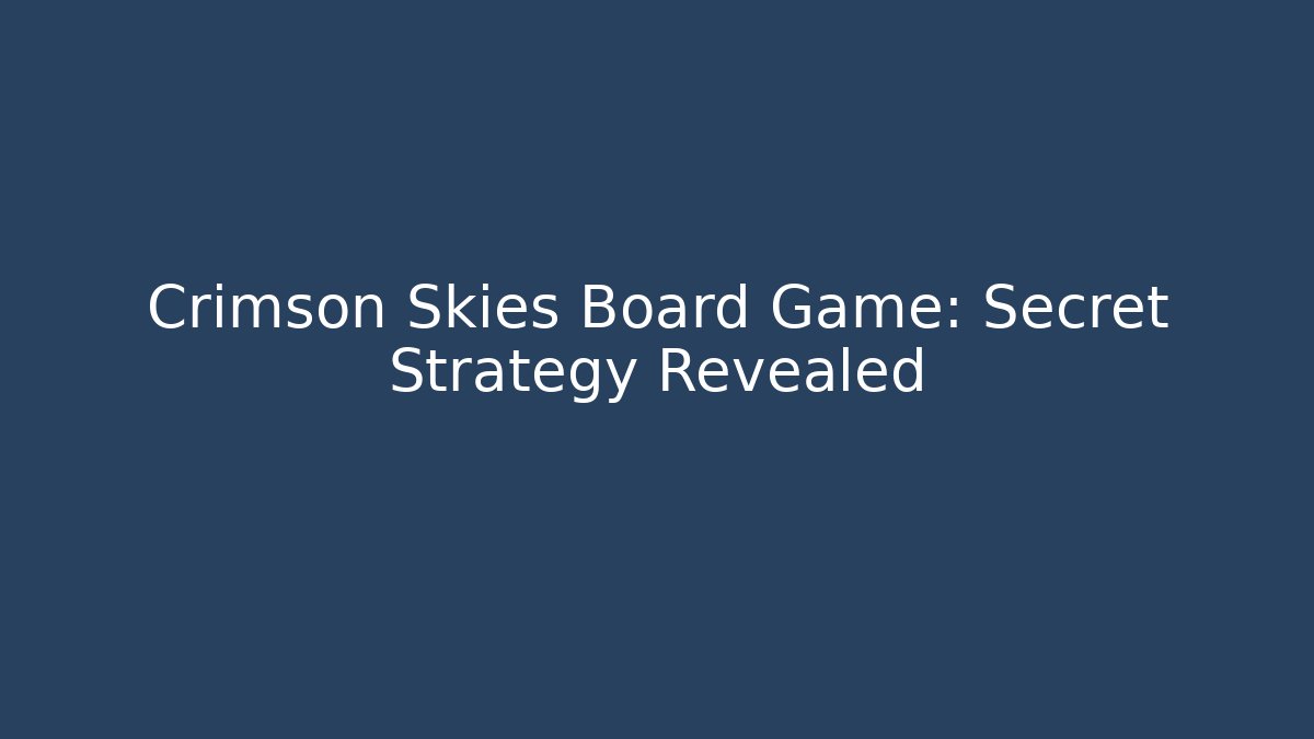 Crimson Skies Board Game: Secret Strategy Revealed