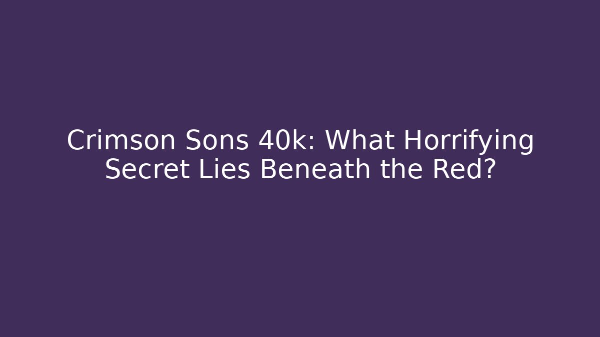 Crimson Sons 40k: What Horrifying Secret Lies Beneath the Red? - Critter Realm