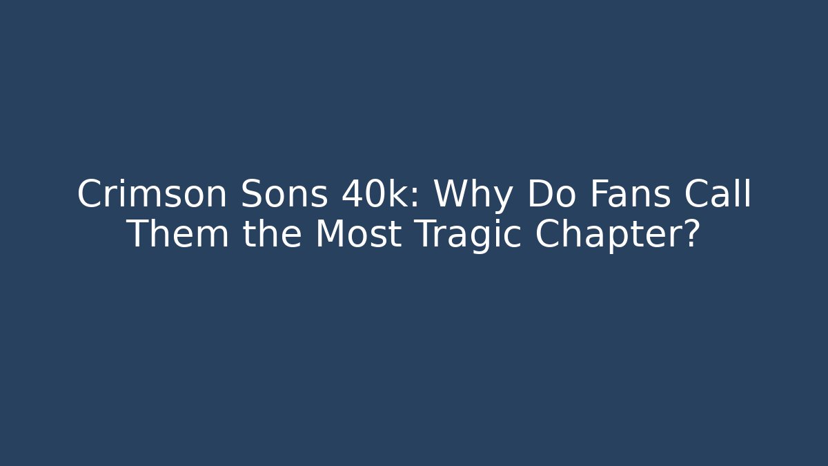Crimson Sons 40k: Why Do Fans Call Them the Most Tragic Chapter?