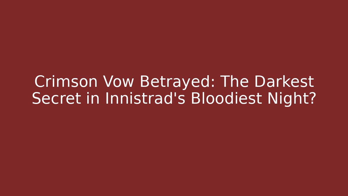 Crimson Vow Betrayed: The Darkest Secret in Innistrad's Bloodiest Night?