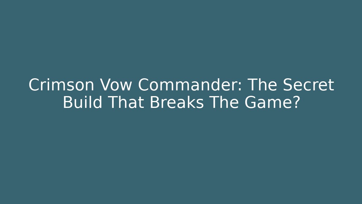 Crimson Vow Commander: The Secret Build That Breaks The Game?