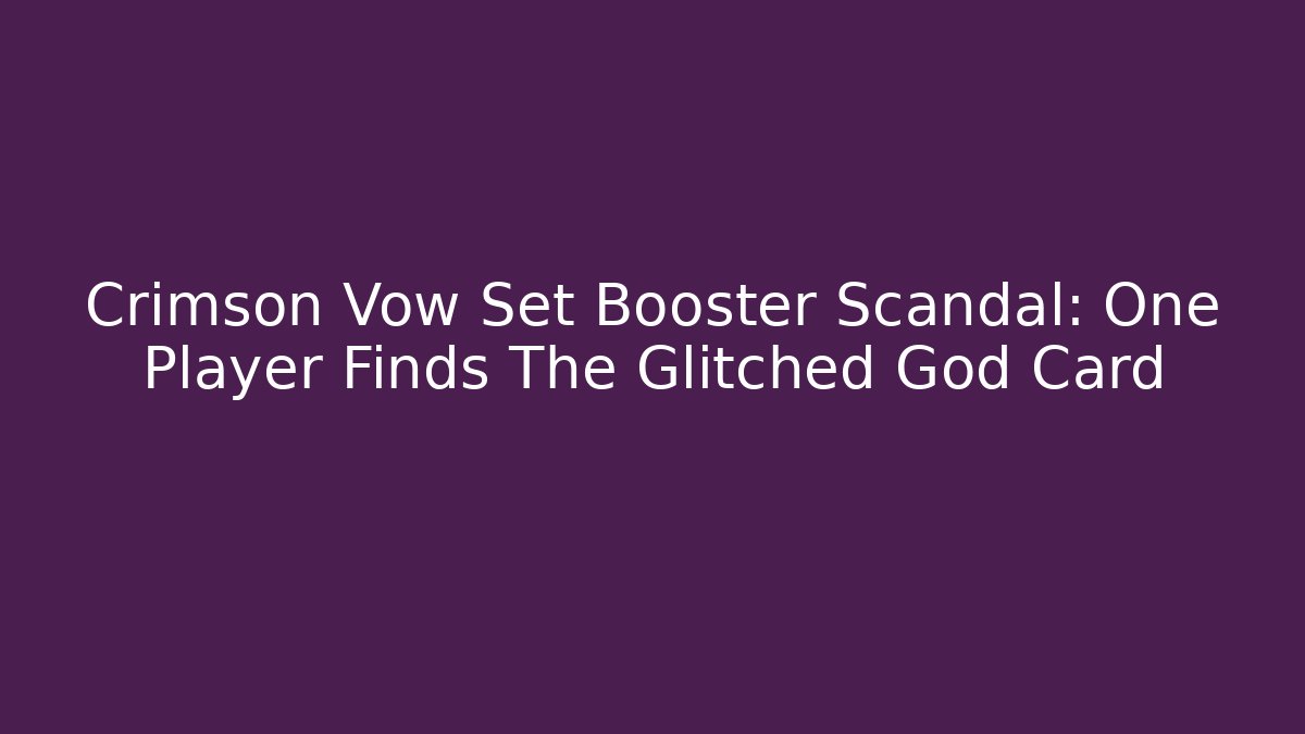 Crimson Vow Set Booster Scandal: One Player Finds The Glitched God Card