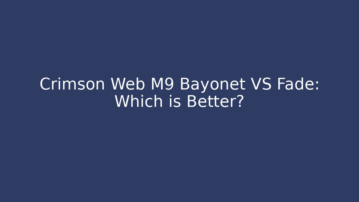 Crimson Web M9 Bayonet VS Fade: Which is Better?