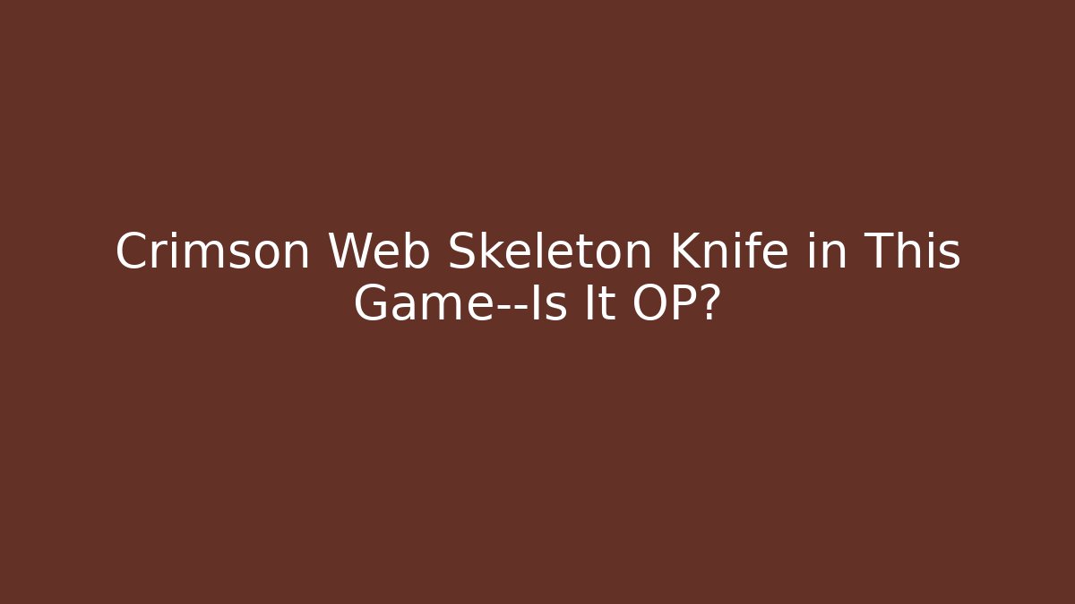 Crimson Web Skeleton Knife in This Game—Is It OP?