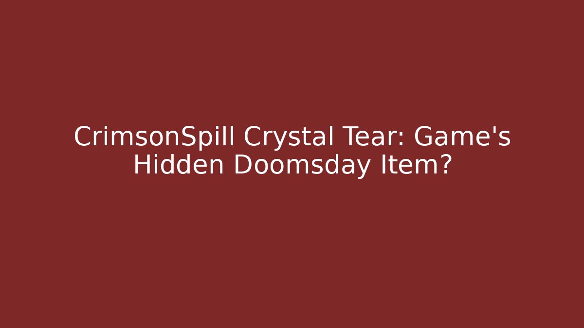CrimsonSpill Crystal Tear: Game's Hidden Doomsday Item?