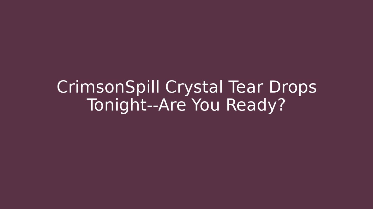 CrimsonSpill Crystal Tear Drops Tonight—Are You Ready?