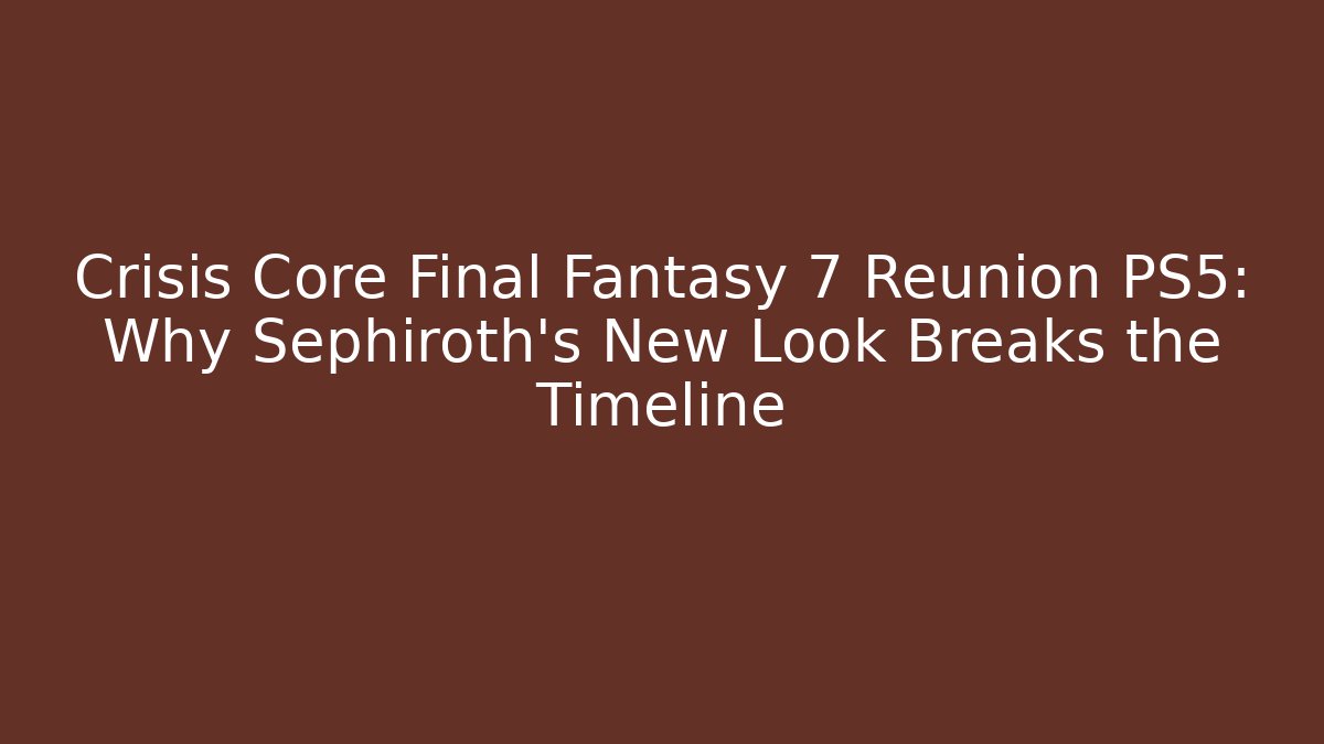 Crisis Core Final Fantasy 7 Reunion PS5: Why Sephiroth's New Look Breaks the Timeline
