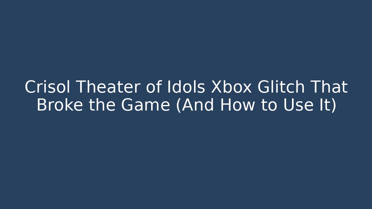 Crisol Theater of Idols Xbox Glitch That Broke the Game (And How to Use It)