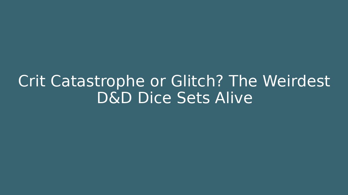 Crit Catastrophe or Glitch? The Weirdest D&D Dice Sets Alive